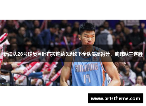 新疆队26号球员鲁吐布拉连续3场砍下全队最高得分，助球队三连胜