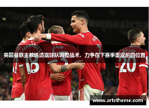 英超曼联主教练透露球队调整战术，力争在下赛季重返前四位置