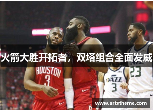 火箭大胜开拓者，双塔组合全面发威
