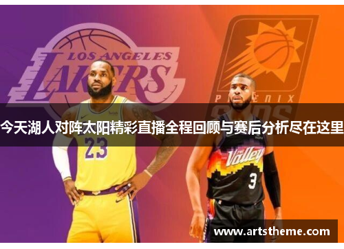 今天湖人对阵太阳精彩直播全程回顾与赛后分析尽在这里