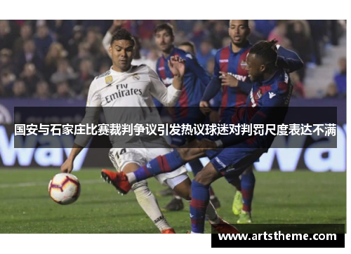 国安与石家庄比赛裁判争议引发热议球迷对判罚尺度表达不满