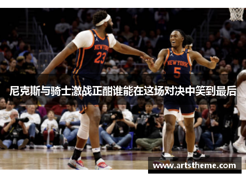 尼克斯与骑士激战正酣谁能在这场对决中笑到最后