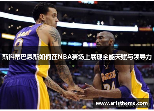 斯科蒂巴恩斯如何在NBA赛场上展现全能天赋与领导力