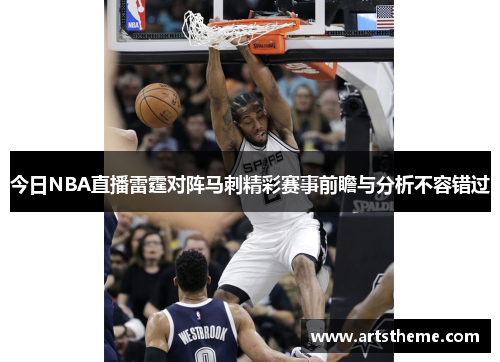 今日NBA直播雷霆对阵马刺精彩赛事前瞻与分析不容错过