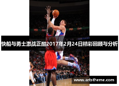 快船与勇士激战正酣2017年2月24日精彩回顾与分析
