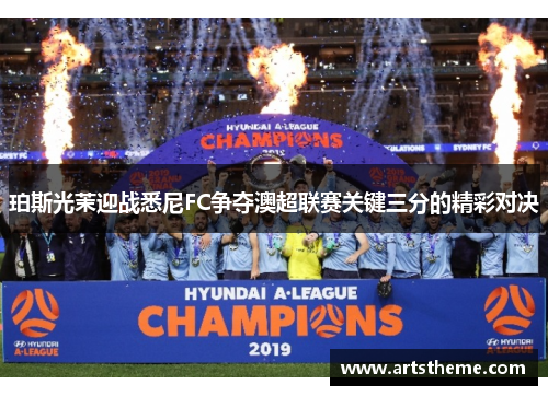 珀斯光茉迎战悉尼FC争夺澳超联赛关键三分的精彩对决
